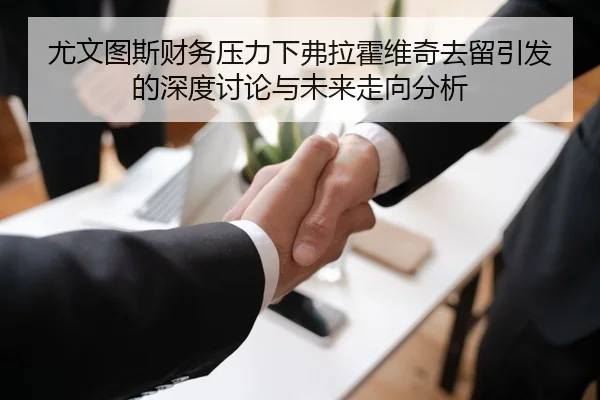 尤文图斯财务压力下弗拉霍维奇去留引发的深度讨论与未来走向分析