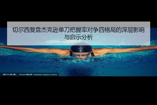 切尔西复盘杰克逊单刀把握率对争四格局的深层影响与启示分析