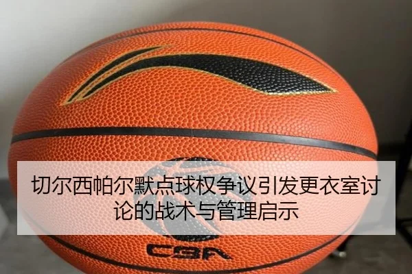 切尔西帕尔默点球权争议引发更衣室讨论的战术与管理启示