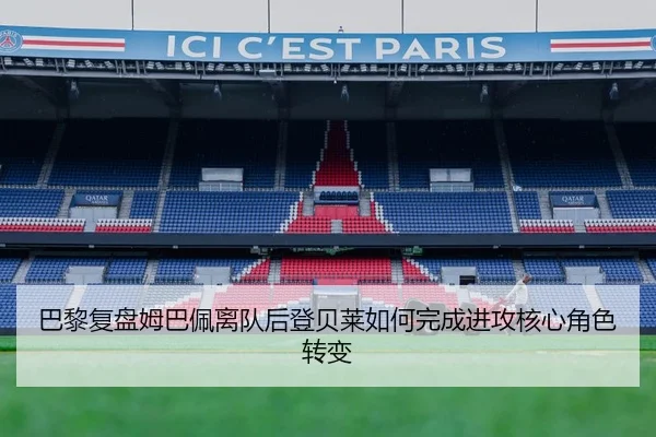 巴黎复盘姆巴佩离队后登贝莱如何完成进攻核心角色转变