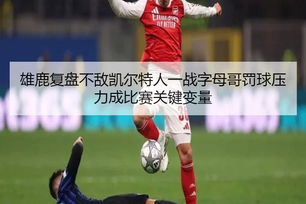 雄鹿复盘不敌凯尔特人一战字母哥罚球压力成比赛关键变量